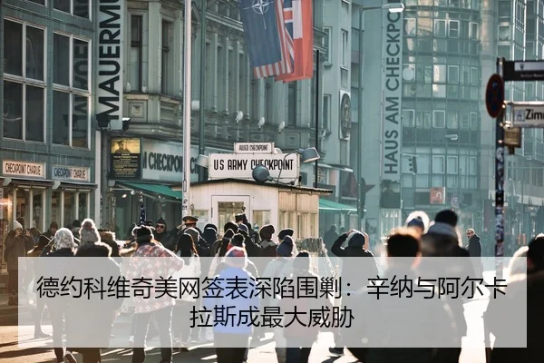 德约科维奇美网签表深陷围剿：辛纳与阿尔卡拉斯成最大威胁