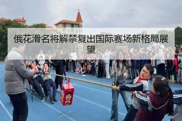 俄花滑名将解禁复出国际赛场新格局展望