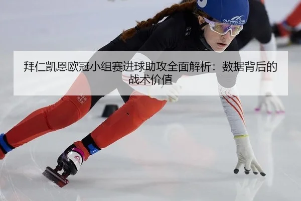 拜仁凯恩欧冠小组赛进球助攻全面解析：数据背后的战术价值