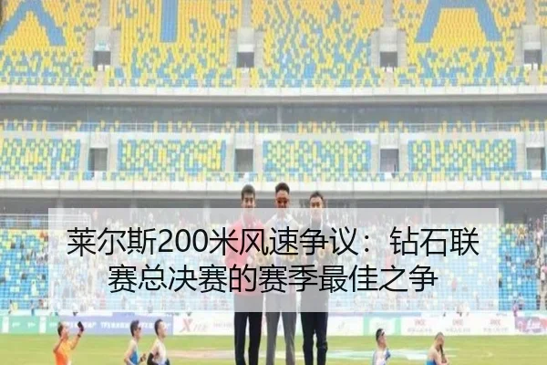 莱尔斯200米风速争议：钻石联赛总决赛的赛季最佳之争