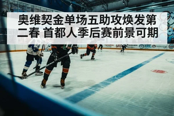 奥维契金单场五助攻焕发第二春 首都人季后赛前景可期