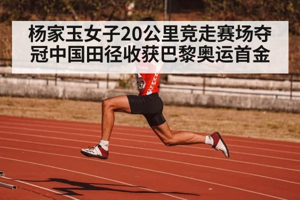 杨家玉女子20公里竞走赛场夺冠中国田径收获巴黎奥运首金