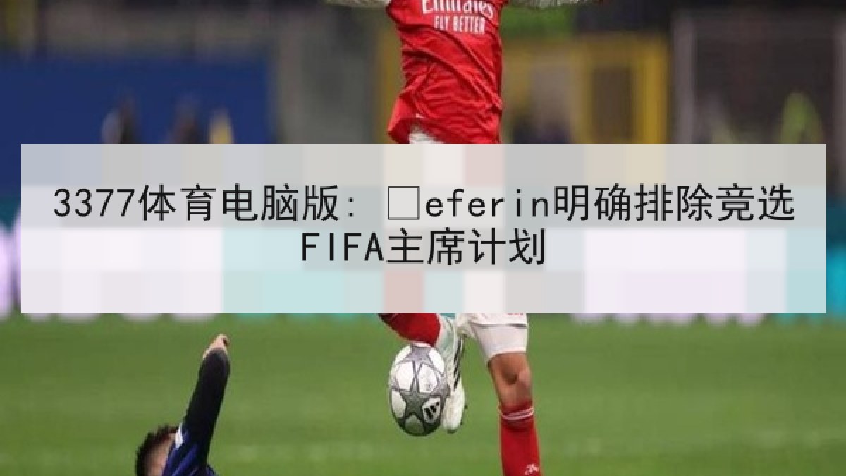 3377体育电脑版: Čeferin明确排除竞选FIFA主席计划