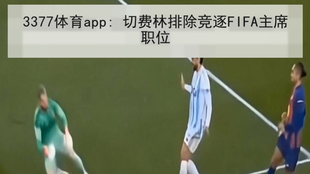 3377体育app: 切费林排除竞逐FIFA主席职位 3377体育app: 切费林排除竞逐FIFA主席职位